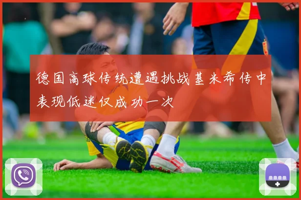 德国高球传统遭遇挑战基米希传中表现低迷仅成功一次